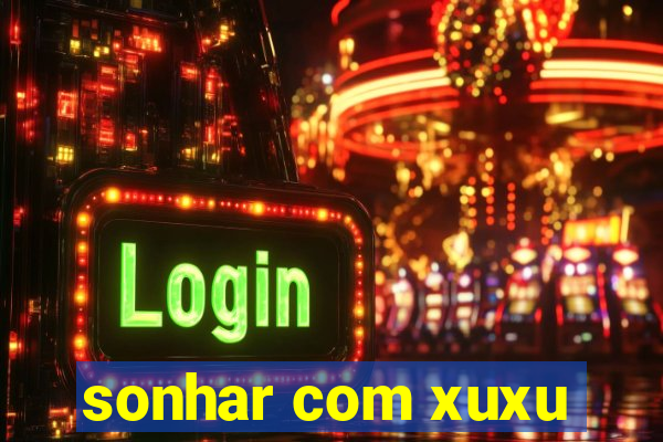 sonhar com xuxu